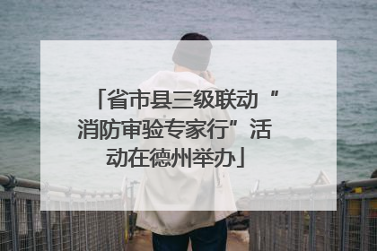省市县三级联动“消防审验专家行”活动在德州举办