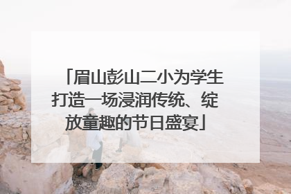 眉山彭山二小为学生打造一场浸润传统、绽放童趣的节日盛宴