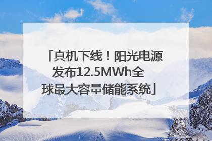 真机下线！阳光电源发布12.5MWh全球最大容量储能系统