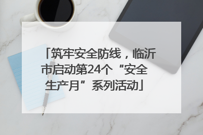 筑牢安全防线，临沂市启动第24个“安全生产月”系列活动