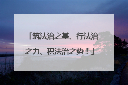 筑法治之基、行法治之力、积法治之势！