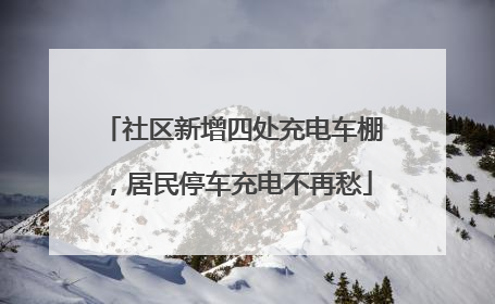 社区新增四处充电车棚，居民停车充电不再愁