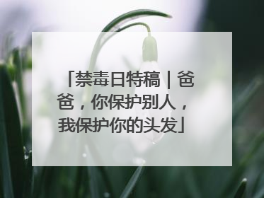 禁毒日特稿｜爸爸，你保护别人，我保护你的头发