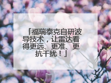 福瑞泰克自研波导技术，让雷达看得更远、更准、更抗干扰！