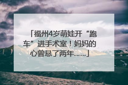 福州4岁萌娃开“跑车”进手术室！妈妈的心曾悬了两年……