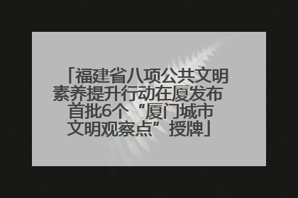 福建省八项公共文明素养提升行动在厦发布 首批6个“厦门城市文明观察点”授牌