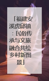 福建安溪虎邱镇：民俗传承与文旅融合共绘乡村新图景