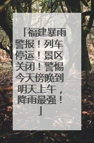 福建暴雨警报！列车停运！景区关闭！警惕今天傍晚到明天上午，降雨最强！