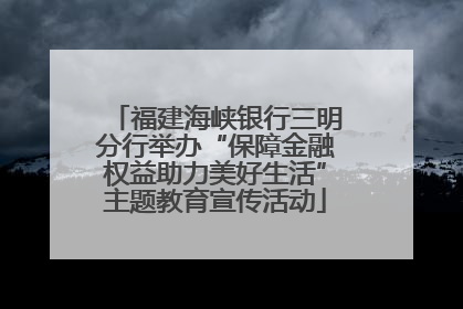 福建海峡银行三明分行举办“保障金融权益助力美好生活”主题教育宣传活动