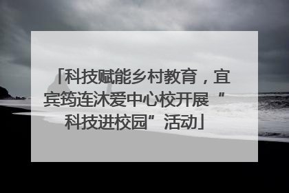 科技赋能乡村教育，宜宾筠连沐爱中心校开展“科技进校园”活动