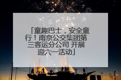 童趣巴士，安全童行！南京公交集团第三客运分公司 开展迎六一活动