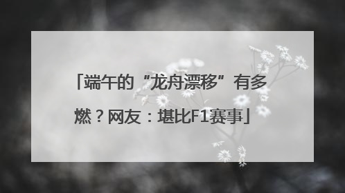 端午的“龙舟漂移”有多燃？网友：堪比F1赛事