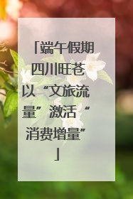 端午假期 四川旺苍以“文旅流量”激活“消费增量”