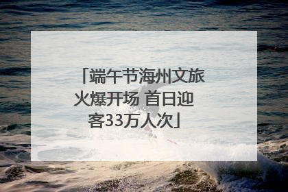 端午节海州文旅火爆开场 首日迎客33万人次