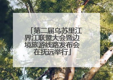 第二届乌苏里江界江联盟大会暨边境旅游线路发布会在抚远举行