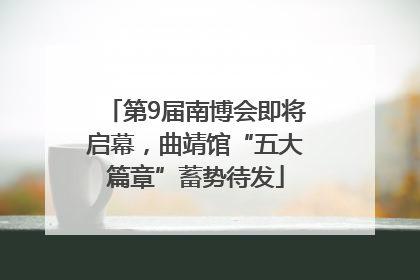 第9届南博会即将启幕，曲靖馆“五大篇章”蓄势待发