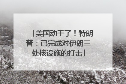 美国动手了！特朗普：已完成对伊朗三处核设施的打击