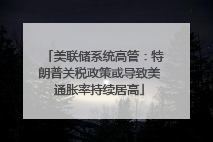 美联储系统高管：特朗普关税政策或导致美通胀率持续居高