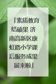 素质教育结硕果 济南高新区康虹路小学课后服务成果展来啦