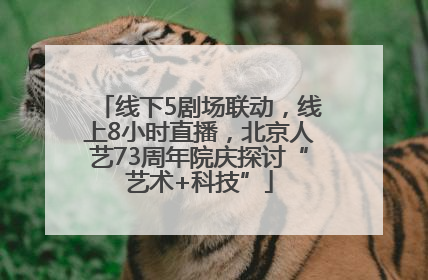 线下5剧场联动，线上8小时直播，北京人艺73周年院庆探讨“艺术+科技”