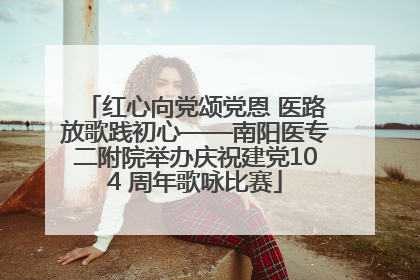 红心向党颂党恩 医路放歌践初心——南阳医专二附院举办庆祝建党104 周年歌咏比赛