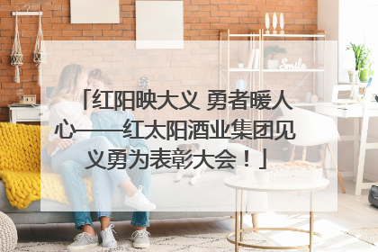 红阳映大义 勇者暖人心——红太阳酒业集团见义勇为表彰大会！