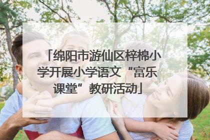 绵阳市游仙区梓棉小学开展小学语文“富乐课堂”教研活动