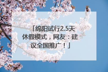 绵阳试行2.5天休假模式，网友：建议全国推广！