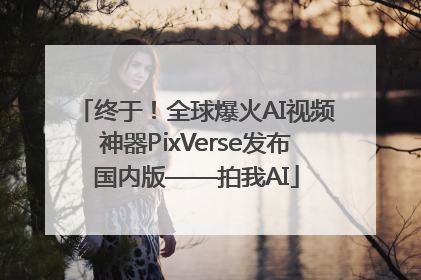 终于！全球爆火AI视频神器PixVerse发布国内版——拍我AI