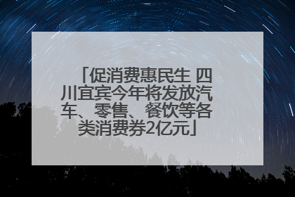 促消费惠民生 四川宜宾今年将发放汽车、零售、餐饮等各类消费券2亿元