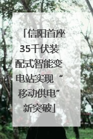 信阳首座35千伏装配式智能变电站实现“移动供电”新突破