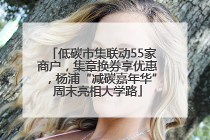低碳市集联动55家商户，集章换券享优惠，杨浦“减碳嘉年华”周末亮相大学路