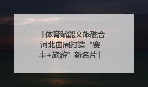 体育赋能文旅融合 河北曲周打造“赛事+旅游”新名片