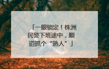 一眼锁定！株洲民警下班途中，顺道抓个“熟人”