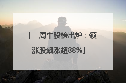 一周牛股榜出炉：领涨股飙涨超88%
