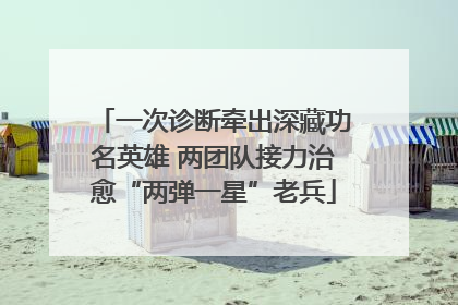一次诊断牵出深藏功名英雄 两团队接力治愈“两弹一星”老兵
