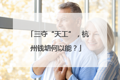 三夺“天工”，杭州钱塘何以能？