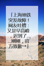 上海地铁突发故障！网友吐槽：又是早高峰，迟到了……刚刚，官方致歉→