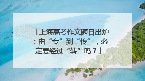 上海高考作文题目出炉：由“专”到“传”，必定要经过“转”吗？