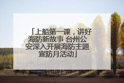 上船第一课，讲好海防新故事 台州公安深入开展海防主题宣防月活动