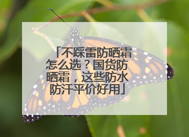 不踩雷防晒霜怎么选？国货防晒霜，这些防水防汗平价好用