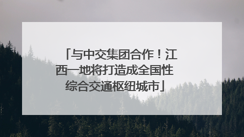 与中交集团合作！江西一地将打造成全国性综合交通枢纽城市