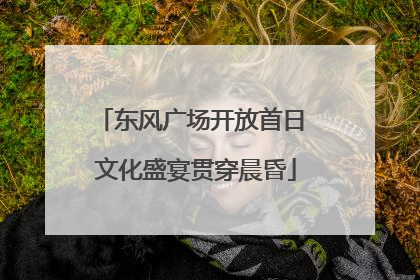 东风广场开放首日 文化盛宴贯穿晨昏