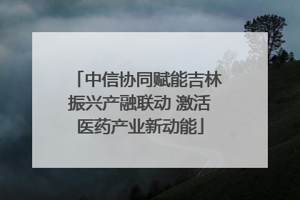 中信协同赋能吉林振兴产融联动 激活医药产业新动能