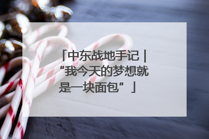 中东战地手记｜“我今天的梦想就是一块面包”