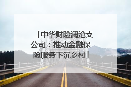 中华财险澜沧支公司：推动金融保险服务下沉乡村