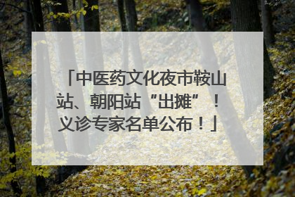 中医药文化夜市鞍山站、朝阳站“出摊”！义诊专家名单公布！