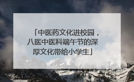 中医药文化进校园，八医中医科端午节的深厚文化带给小学生