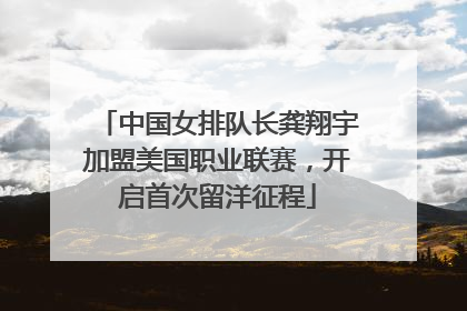 中国女排队长龚翔宇加盟美国职业联赛，开启首次留洋征程