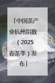 中国茶产业杭州指数（2025春茶季）发布